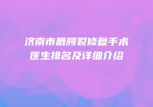 济南市唇腭裂修复手术医生排名及详细介绍