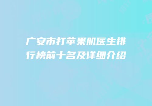 广安市打苹果肌医生排行榜前十名及详细介绍
