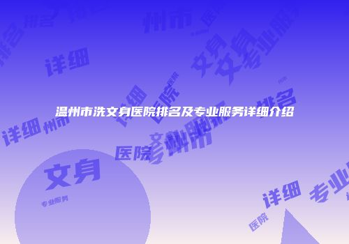 温州市洗文身医院排名及专业服务详细介绍