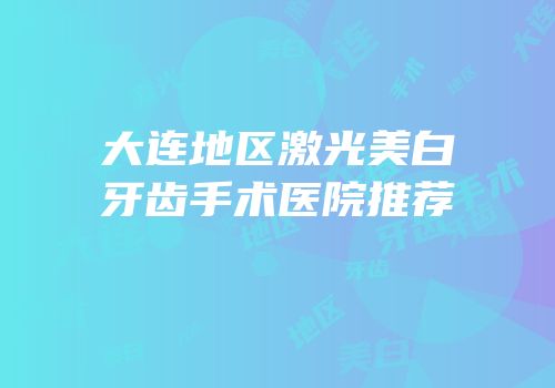 大连地区激光美白牙齿手术医院推荐