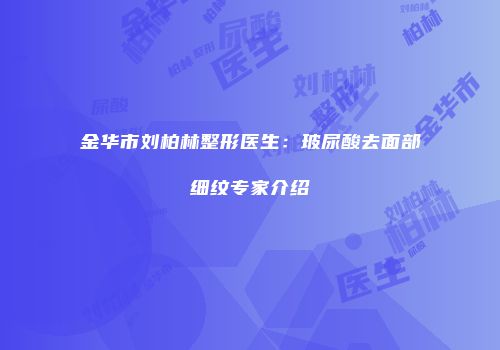 金华市刘柏林整形医生：玻尿酸去面部细纹专家介绍