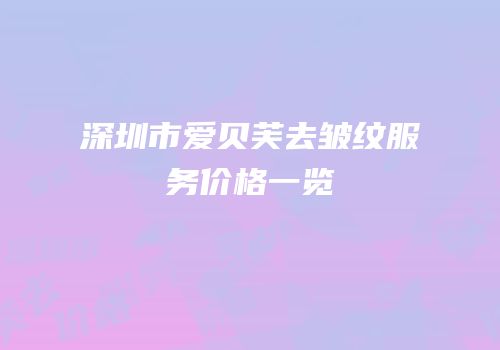 深圳市爱贝芙去皱纹服务价格一览