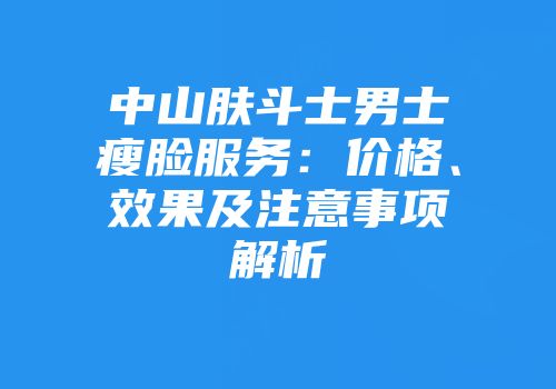中山肤斗士男士瘦脸服务：价格、效果及注意事项解析