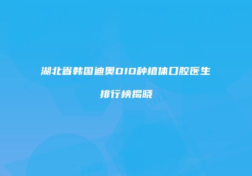 湖北省韩国迪奥DIO种植体口腔医生排行榜揭晓