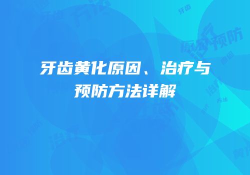牙齿黄化原因、治疗与预防方法详解