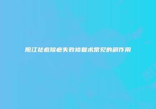 阳江祛痘除疤失败修复术常见的副作用