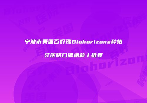 宁波市美国百好瑞Biohorizons种植牙医院口碑榜前十推荐