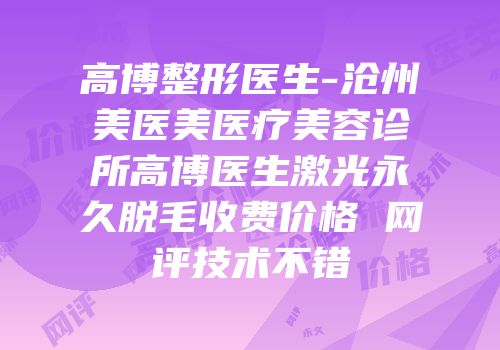 高博整形医生-沧州美医美医疗美容诊所高博医生激光永久脱毛收费价格 网评技术不错