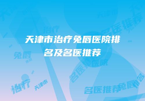 天津市治疗兔唇医院排名及名医推荐