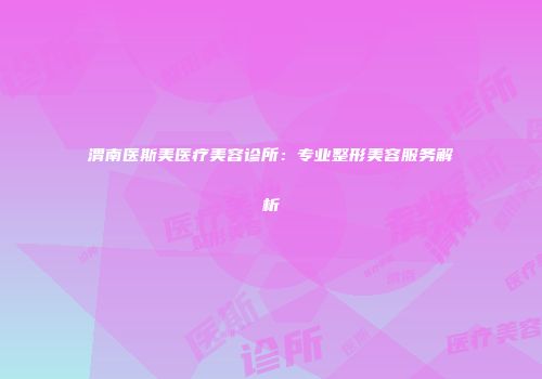 渭南医斯美医疗美容诊所：专业整形美容服务解析