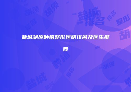 盐城胡须种植整形医院排名及医生推荐