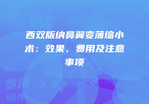 西双版纳鼻翼变薄缩小术：效果、费用及注意事项