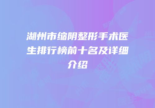 湖州市缩阴整形手术医生排行榜前十名及详细介绍