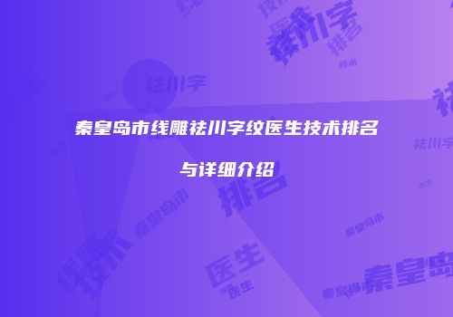 秦皇岛市线雕祛川字纹医生技术排名与详细介绍