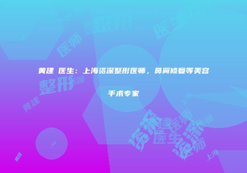 黄建銘医生：上海资深整形医师，鼻翼修复等美容手术专家