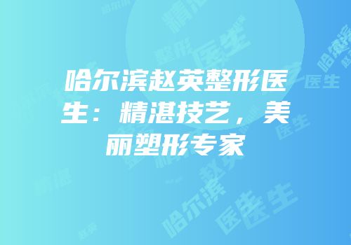 哈尔滨赵英整形医生：精湛技艺，美丽塑形专家