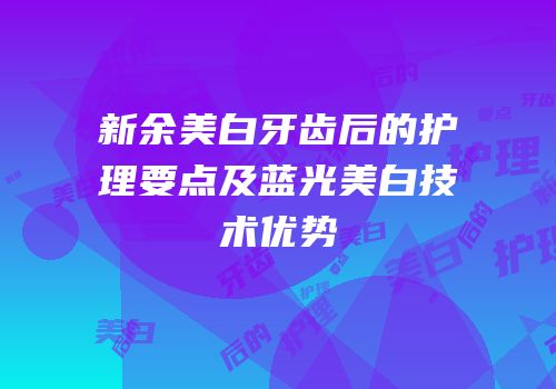 新余美白牙齿后的护理要点及蓝光美白技术优势