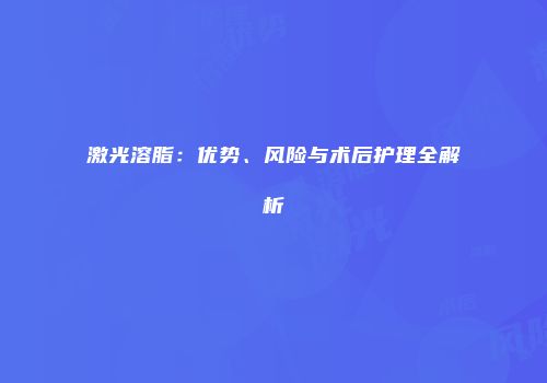 激光溶脂：优势、风险与术后护理全解析