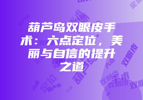 葫芦岛双眼皮手术：六点定位，美丽与自信的提升之道