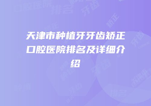 天津市种植牙牙齿矫正口腔医院排名及详细介绍