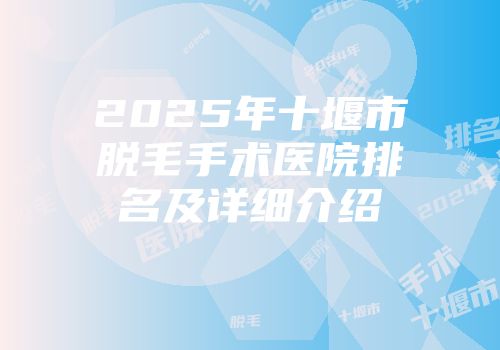 2025年十堰市脱毛手术医院排名及详细介绍