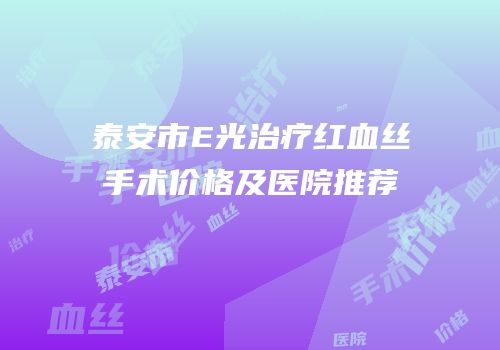 泰安市E光治疗红血丝手术价格及医院推荐
