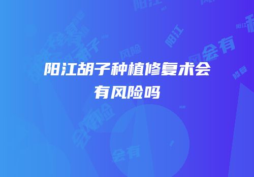 阳江胡子种植修复术会有风险吗