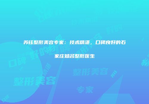 苏钰整形美容专家：技术精湛，口碑良好的石家庄知名整形医生