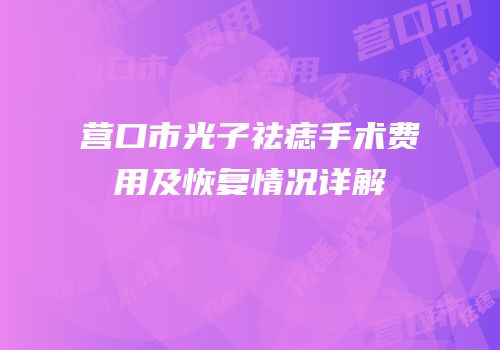 营口市光子祛痣手术费用及恢复情况详解