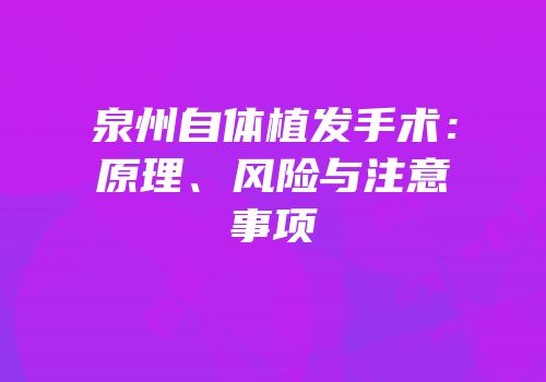 泉州自体植发手术：原理、风险与注意事项