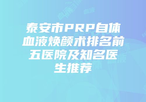 泰安市PRP自体血液焕颜术排名前五医院及知名医生推荐