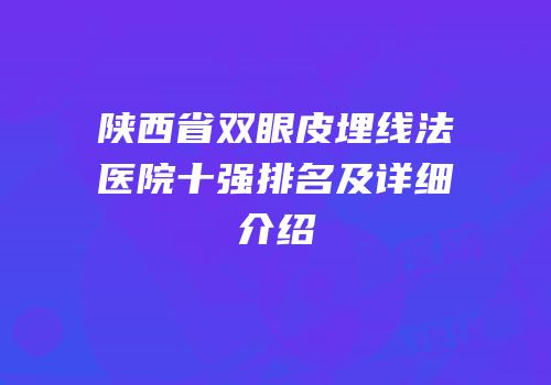 陕西省双眼皮埋线法医院十强排名及详细介绍