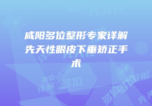 咸阳多位整形专家详解先天性眼皮下垂矫正手术