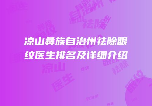 凉山彝族自治州祛除眼纹医生排名及详细介绍