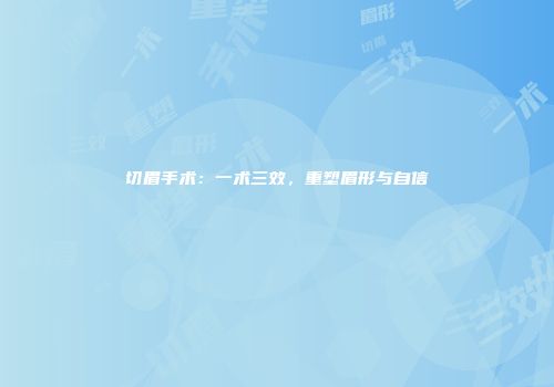 切眉手术：一术三效，重塑眉形与自信