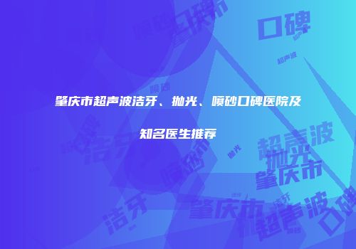 肇庆市超声波洁牙、抛光、喷砂口碑医院及知名医生推荐
