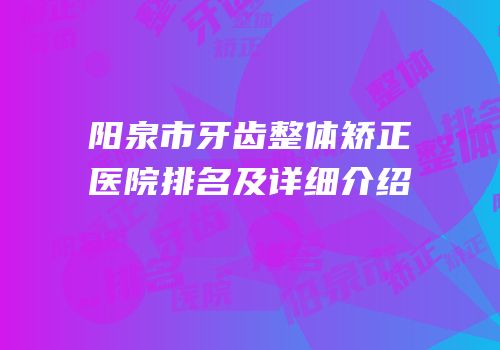 阳泉市牙齿整体矫正医院排名及详细介绍