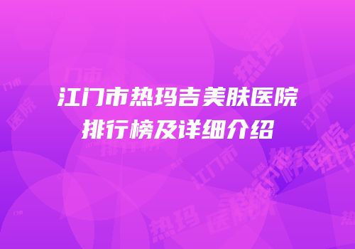 江门市热玛吉美肤医院排行榜及详细介绍