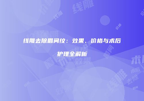 线雕去除眉间纹：效果、价格与术后护理全解析