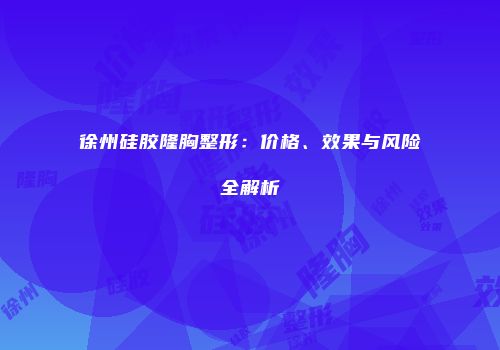 徐州硅胶隆胸整形：价格、效果与风险全解析