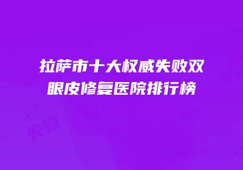 拉萨市十大权威失败双眼皮修复医院排行榜