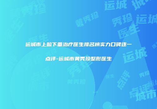 运城市上睑下垂治疗医生排名榜实力口碑逐一点评-运城市黄秀珍整形医生