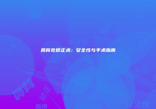 鼻背宽矫正术：安全性与手术指南