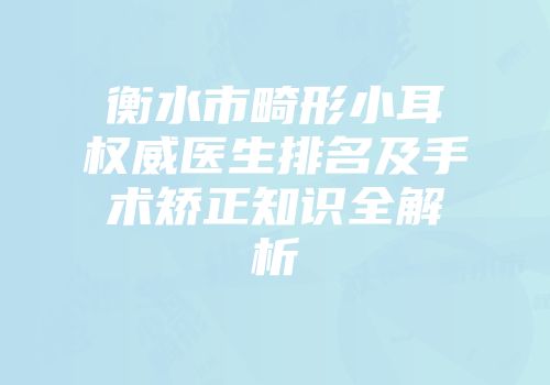 衡水市畸形小耳权威医生排名及手术矫正知识全解析