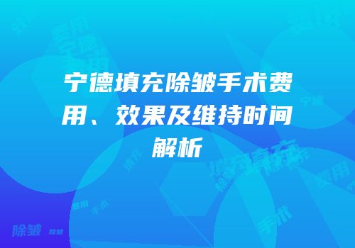 宁德填充除皱手术费用、效果及维持时间解析