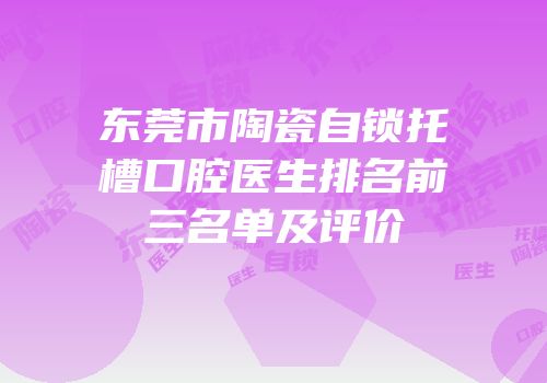 东莞市陶瓷自锁托槽口腔医生排名前三名单及评价