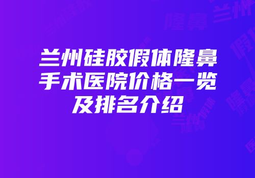 兰州硅胶假体隆鼻手术医院价格一览及排名介绍