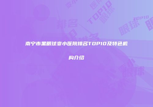 南宁市黑眼球变小医院排名TOP10及特色机构介绍