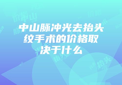 中山脉冲光去抬头纹手术的价格取决于什么