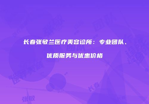 长春张敏兰医疗美容诊所：专业团队、优质服务与优惠价格